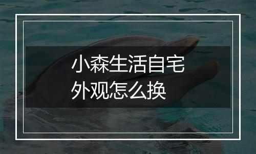 小森生活自宅外观怎么换