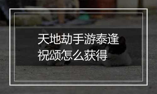 天地劫手游泰逢祝颂怎么获得