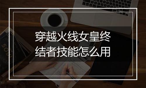 穿越火线女皇终结者技能怎么用