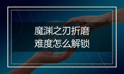 魔渊之刃折磨难度怎么解锁