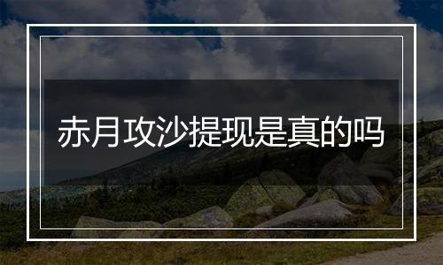 赤月攻沙提现是真的吗