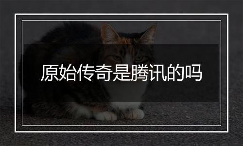 原始传奇是腾讯的吗