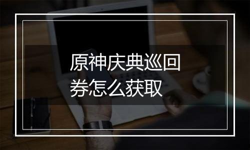 原神庆典巡回券怎么获取