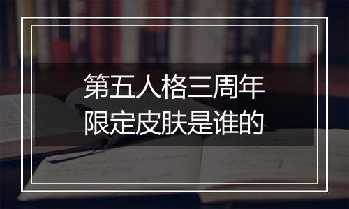 第五人格三周年限定皮肤是谁的