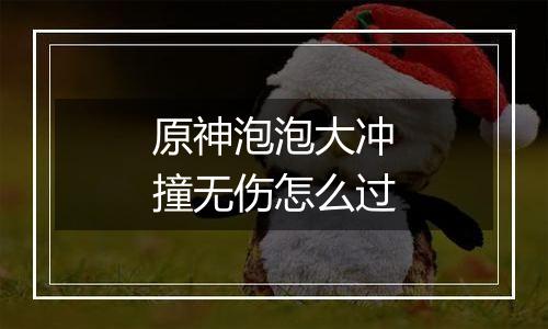 原神泡泡大冲撞无伤怎么过