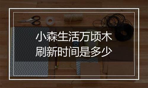小森生活万顷木刷新时间是多少