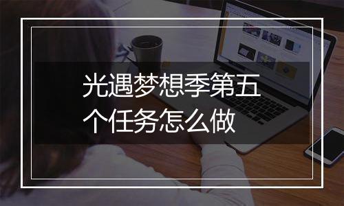 光遇梦想季第五个任务怎么做