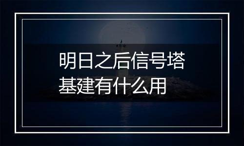 明日之后信号塔基建有什么用