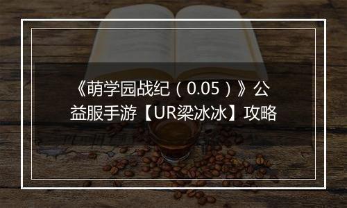 《萌学园战纪（0.05）》公益服手游【UR梁冰冰】攻略