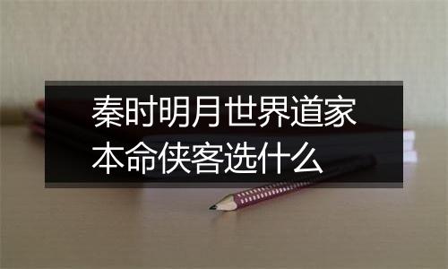 秦时明月世界道家本命侠客选什么