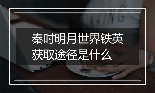 秦时明月世界铁英获取途径是什么