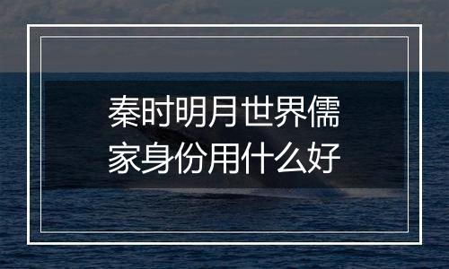 秦时明月世界儒家身份用什么好
