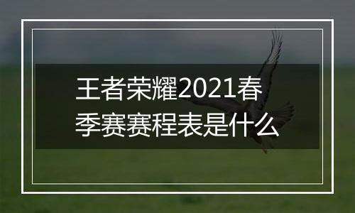 王者荣耀2021春季赛赛程表是什么