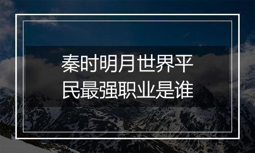 秦时明月世界平民最强职业是谁