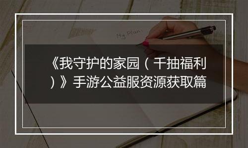 《我守护的家园（千抽福利）》手游公益服资源获取篇