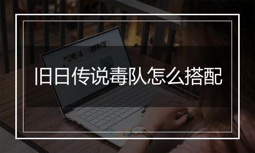 旧日传说毒队怎么搭配