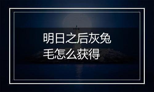 明日之后灰兔毛怎么获得
