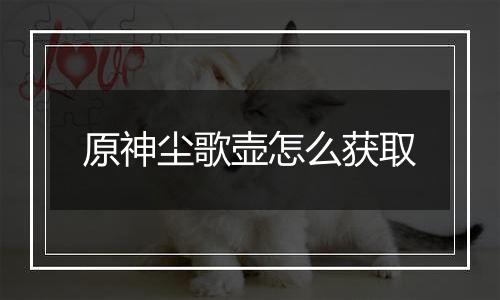 原神尘歌壶怎么获取