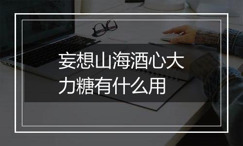 妄想山海酒心大力糖有什么用
