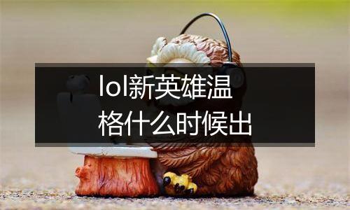 lol新英雄温格什么时候出