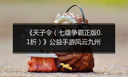 《天子令（七雄争霸正版0.1折）》公益手游风云九州
