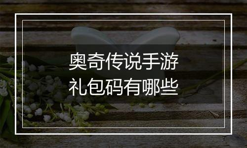 奥奇传说手游礼包码有哪些