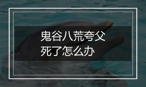 鬼谷八荒夸父死了怎么办