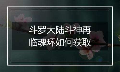 斗罗大陆斗神再临魂环如何获取