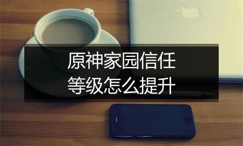 原神家园信任等级怎么提升
