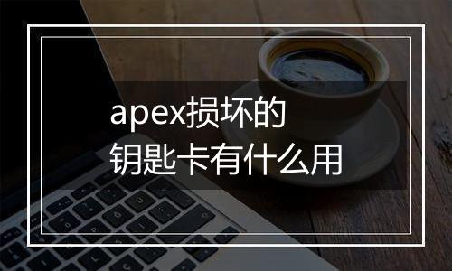 apex损坏的钥匙卡有什么用