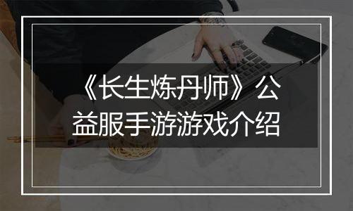 《长生炼丹师》公益服手游游戏介绍