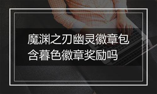 魔渊之刃幽灵徽章包含暮色徽章奖励吗