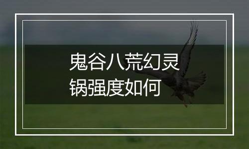 鬼谷八荒幻灵锅强度如何