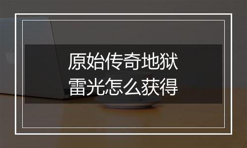 原始传奇地狱雷光怎么获得