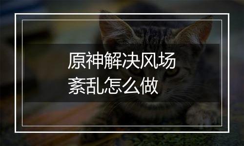 原神解决风场紊乱怎么做
