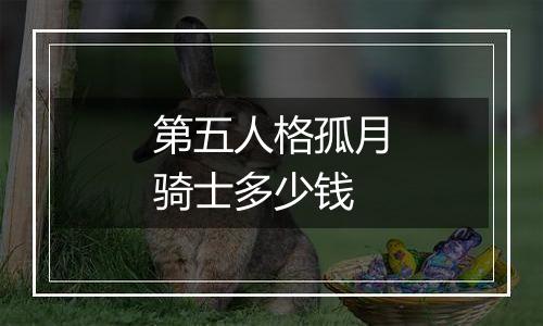 第五人格孤月骑士多少钱