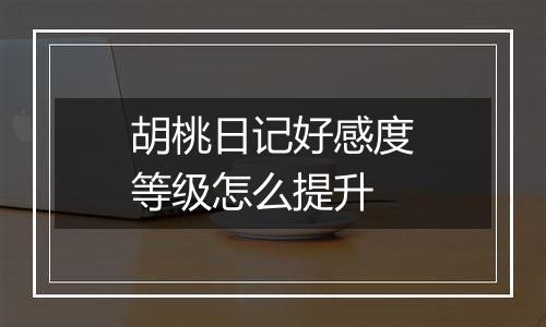 胡桃日记好感度等级怎么提升