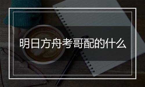 明日方舟考哥配的什么