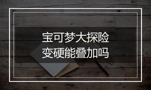 宝可梦大探险变硬能叠加吗