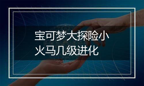 宝可梦大探险小火马几级进化