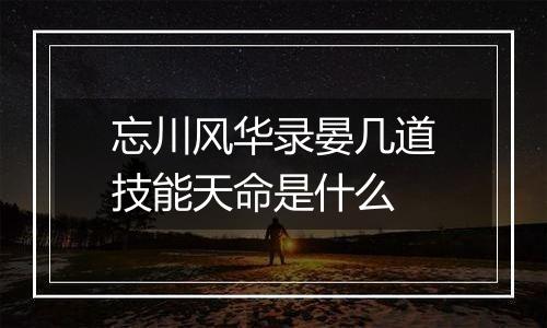 忘川风华录晏几道技能天命是什么