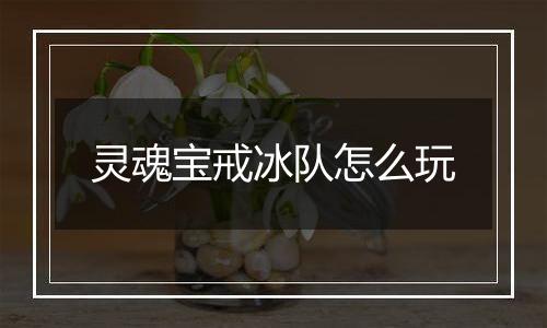 灵魂宝戒冰队怎么玩