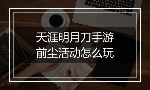 天涯明月刀手游前尘活动怎么玩