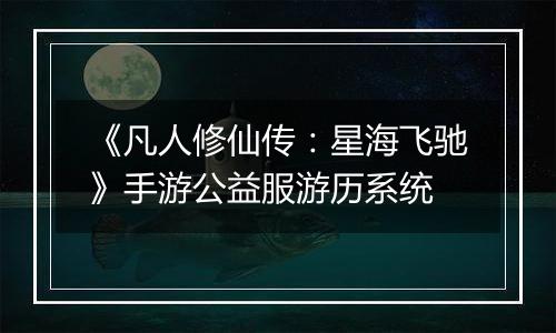 《凡人修仙传：星海飞驰》手游公益服游历系统