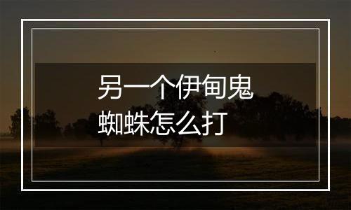 另一个伊甸鬼蜘蛛怎么打