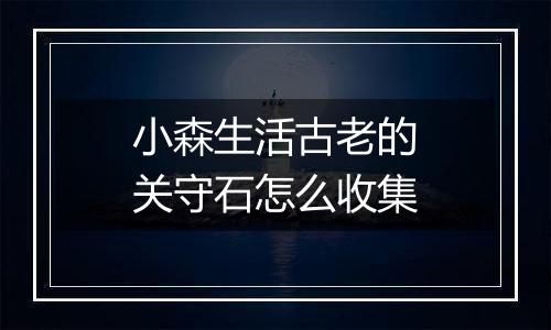 小森生活古老的关守石怎么收集
