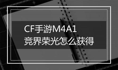 CF手游M4A1竞界荣光怎么获得