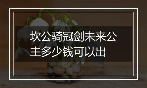 坎公骑冠剑未来公主多少钱可以出