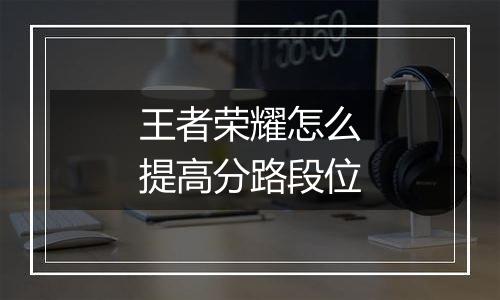 王者荣耀怎么提高分路段位
