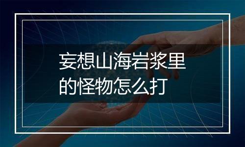 妄想山海岩浆里的怪物怎么打